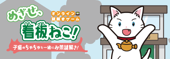 オンライン謎解きゲーム『めざせ、看板ねこ！ ～子猫のちゃちゃと一緒にお茶謎解き！～』